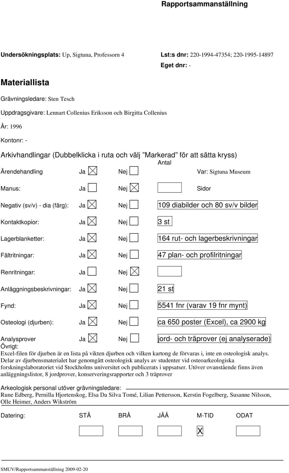 (färg): Ja Nej 109 diabilder och 80 sv/v bilder Kontaktkopior: Ja Nej 3 st Lagerblanketter: Ja Nej 164 rut- och lagerbeskrivningar Fältritningar: Ja Nej 47 plan- och profilritningar Renritningar: Ja