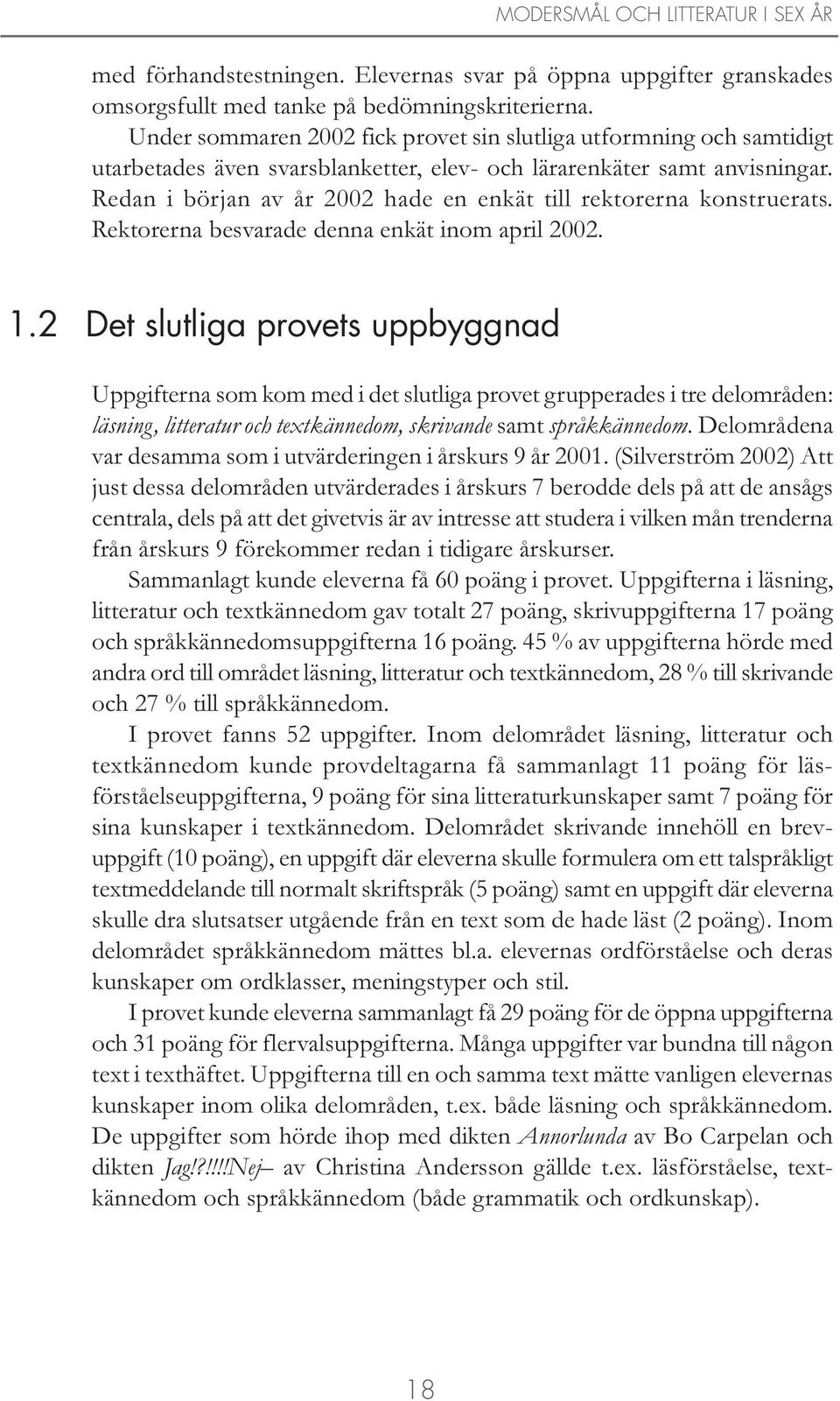 Redan i början av år 2002 hade en enkät till rektorerna konstruerats. Rektorerna besvarade denna enkät inom april 2002. 1.