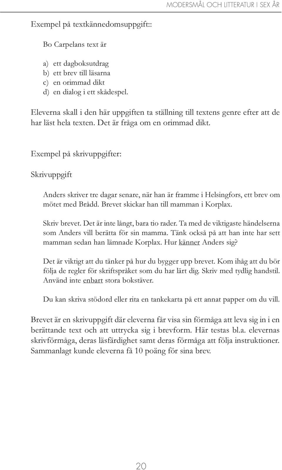 Exempel på skrivuppgifter: Skrivuppgift Anders skriver tre dagar senare, när han är framme i Helsingfors, ett brev om mötet med Brådd. Brevet skickar han till mamman i Korplax. Skriv brevet.