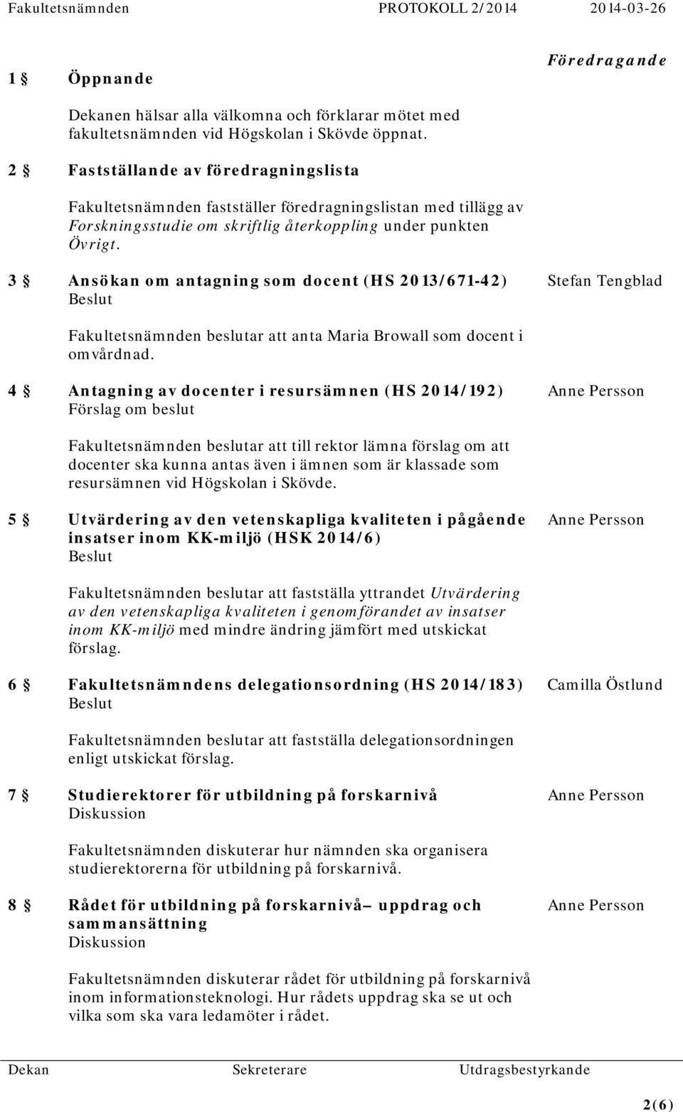 3 Ansökan om antagning som docent (HS 2013/671-42) Stefan Tengblad Fakultetsnämnden beslutar att anta Maria Browall som docent i omvårdnad.