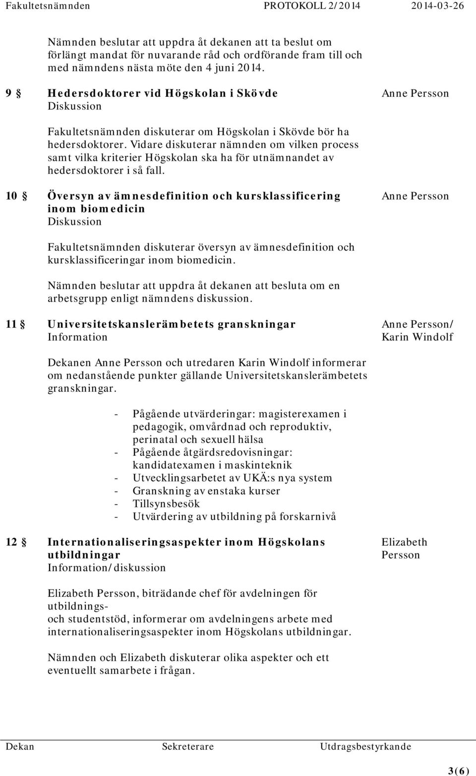 Vidare diskuterar nämnden om vilken process samt vilka kriterier Högskolan ska ha för utnämnandet av hedersdoktorer i så fall.