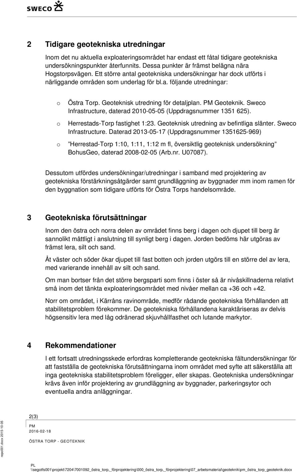 Geoteknisk utredning för detaljplan. Geoteknik. Sweco Infrastructure, daterad 2010-05-05 (Uppdragsnummer 1351 625). Herrestads-Torp fastighet 1:23. Geoteknisk utredning av befintliga slänter.