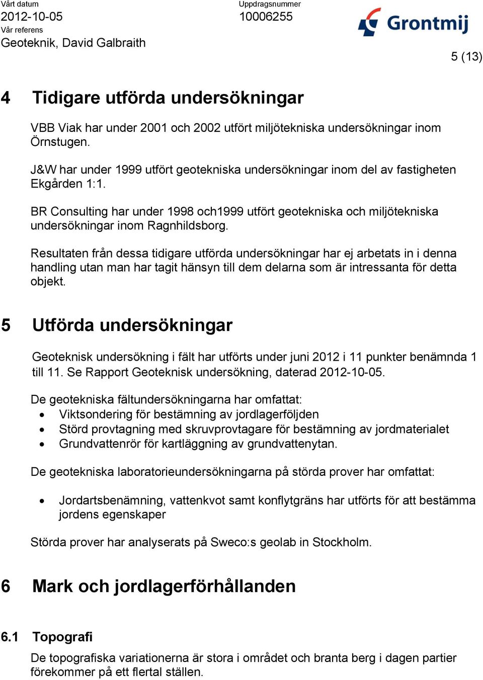 Resultaten från dessa tidigare utförda undersökningar har ej arbetats in i denna handling utan man har tagit hänsyn till dem delarna som är intressanta för detta objekt.