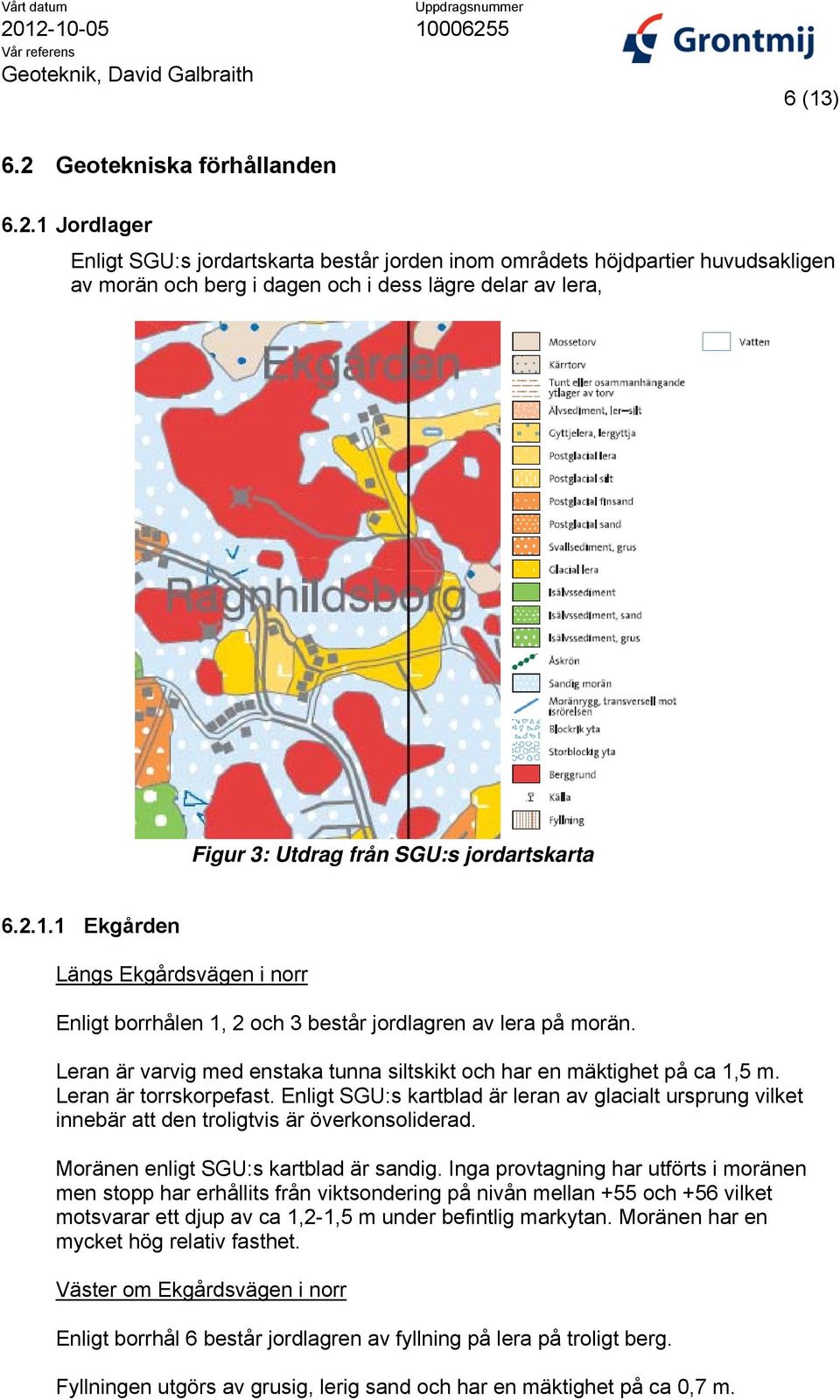 1 Jordlager Enligt SGU:s jordartskarta består jorden inom områdets höjdpartier huvudsakligen av morän och berg i dagen och i dess lägre delar av lera, Figur 3: Utdrag från SGU:s jordartskarta 6.2.1.1 Ekgården Längs Ekgårdsvägen i norr Enligt borrhålen 1, 2 och 3 består jordlagren av lera på morän.