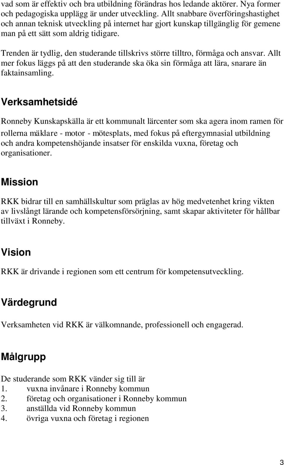 Trenden är tydlig, den studerande tillskrivs större tilltro, förmåga och ansvar. Allt mer fokus läggs på att den studerande ska öka sin förmåga att lära, snarare än faktainsamling.