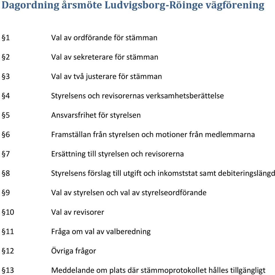 medlemmarna 7 Ersättning till styrelsen och revisorerna 8 Styrelsens förslag till utgift och inkomststat samt debiteringslängd 9 Val av styrelsen