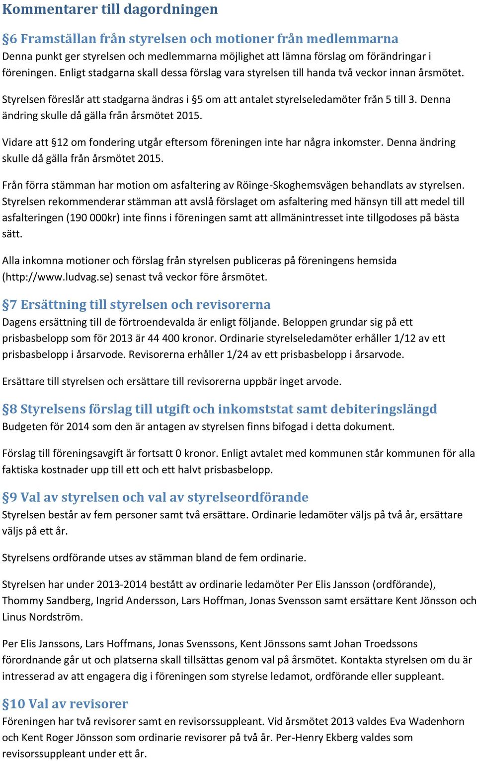 Denna ändring skulle då gälla från årsmötet 2015. Vidare att 12 om fondering utgår eftersom föreningen inte har några inkomster. Denna ändring skulle då gälla från årsmötet 2015.