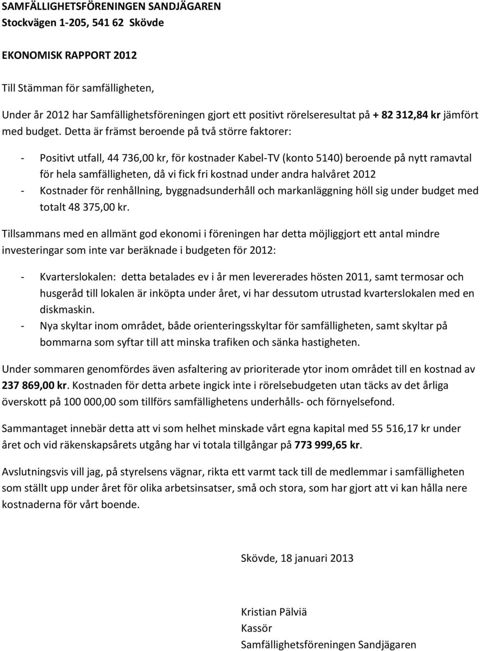 Detta är främst beroende på två större faktorer: - Positivt utfall, 44 736,00 kr, för kostnader Kabel-TV (konto 5140) beroende på nytt ramavtal för hela samfälligheten, då vi fick fri kostnad under