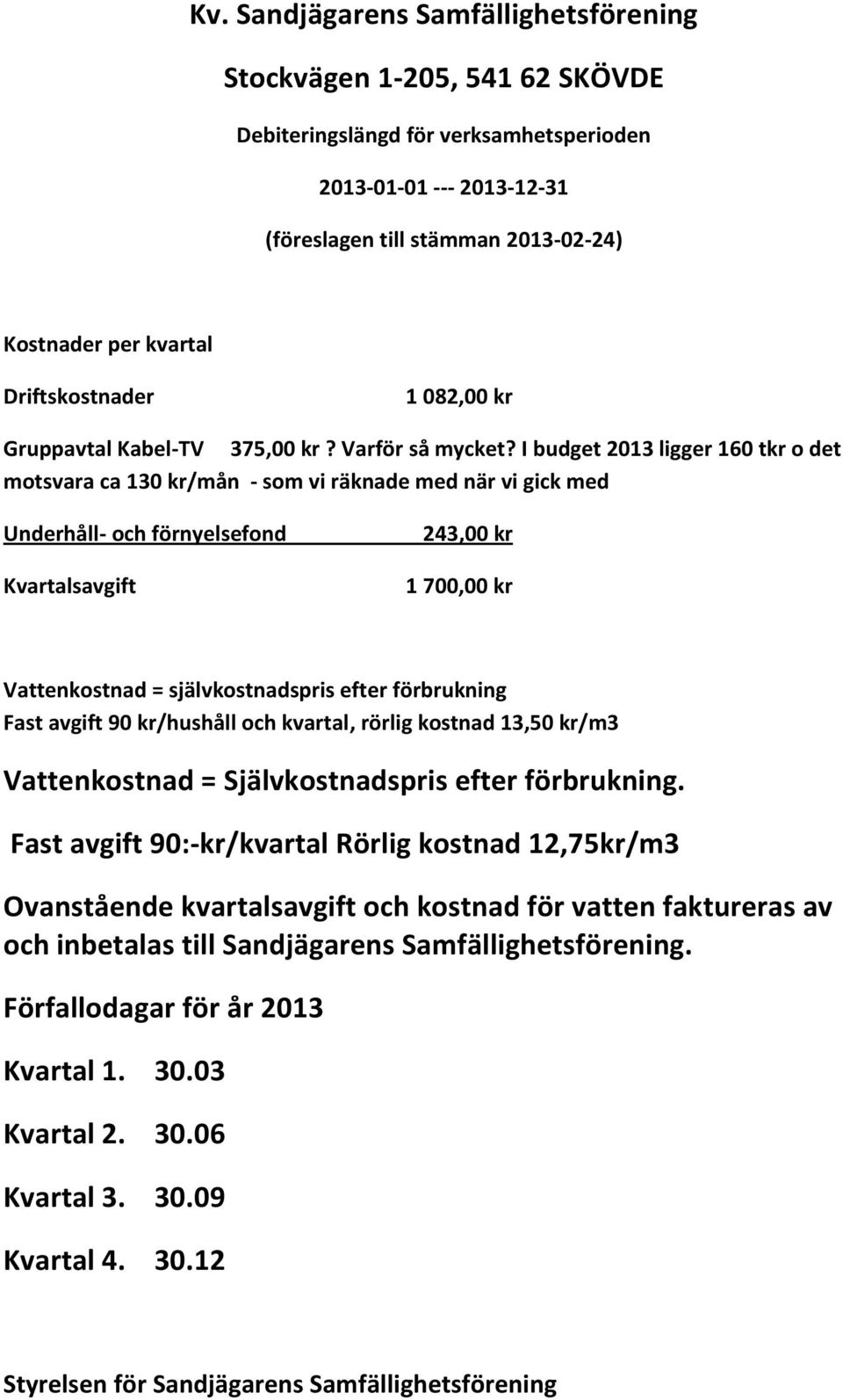 I budget 2013 ligger 160 tkr o det motsvara ca 130 kr/mån - som vi räknade med när vi gick med Underhåll- och förnyelsefond Kvartalsavgift 243,00 kr 1 700,00 kr Vattenkostnad = självkostnadspris