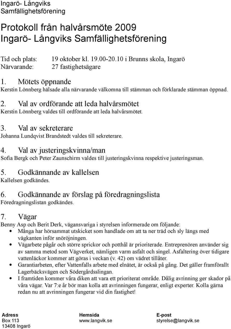 Val av ordförande att leda halvårsmötet Kerstin Lönnberg valdes till ordförande att leda halvårsmötet. 3. Val av sekreterare Johanna Lundqvist Brandstedt valdes till sekreterare. 4.