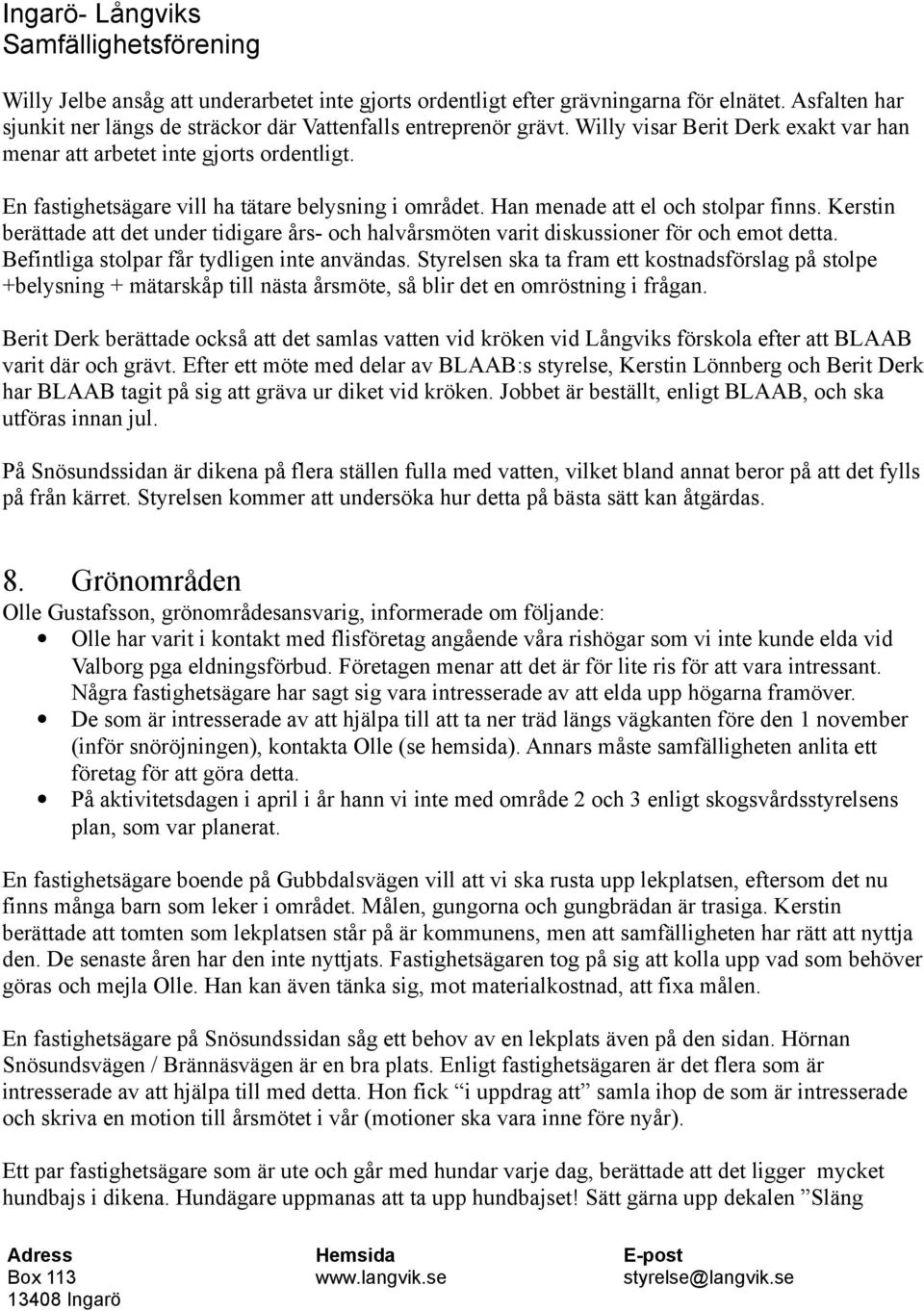 Kerstin berättade att det under tidigare års- och halvårsmöten varit diskussioner för och emot detta. Befintliga stolpar får tydligen inte användas.