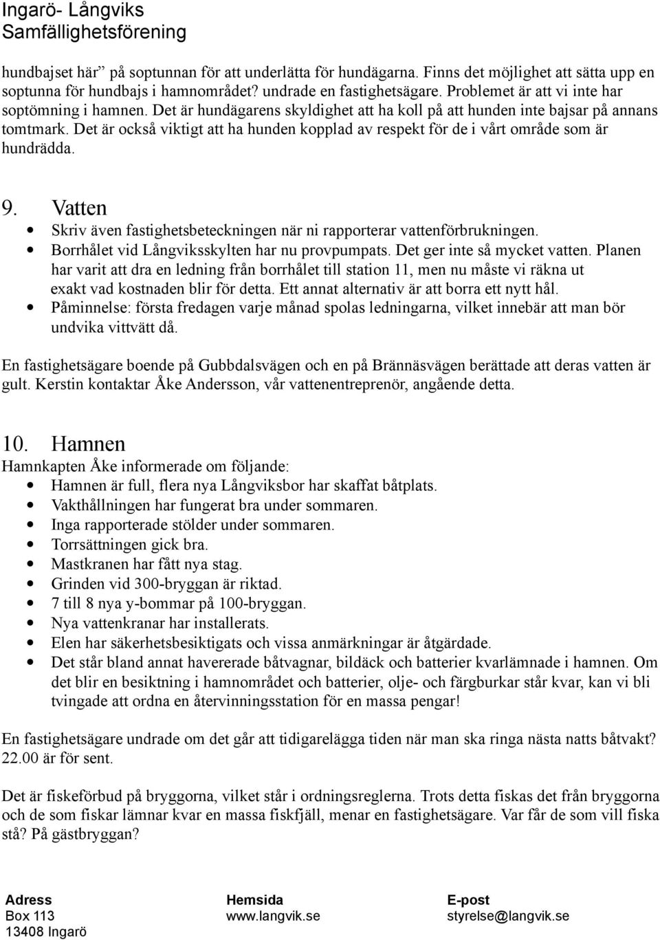 Det är också viktigt att ha hunden kopplad av respekt för de i vårt område som är hundrädda. 9. Vatten Skriv även fastighetsbeteckningen när ni rapporterar vattenförbrukningen.
