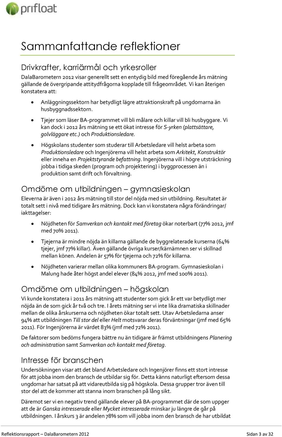 Tjejer som läser BA-programmet vill bli målare och killar vill bli husbyggare. Vi kan dock i 2012 års mätning se ett ökat intresse för S-yrken (plattsättare, golvläggare etc.) och Produktionsledare.