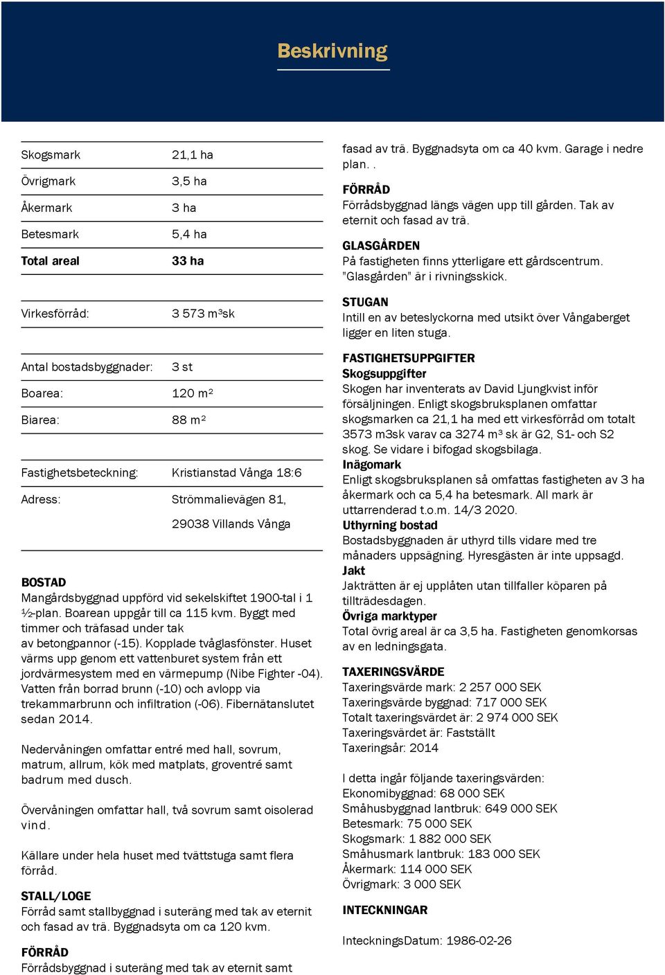 Virkesförråd: 3 573 m³sk STUGAN Intill en av beteslyckorna med utsikt över Vångaberget ligger en liten stuga.