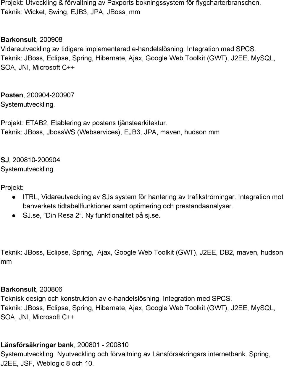 Teknik: JBoss, Eclipse, Spring, Hibernate, Ajax, Google Web Toolkit (GWT), J2EE, MySQL, SOA, JNI, Microsoft C++ Posten, 200904 200907 Systemutveckling.