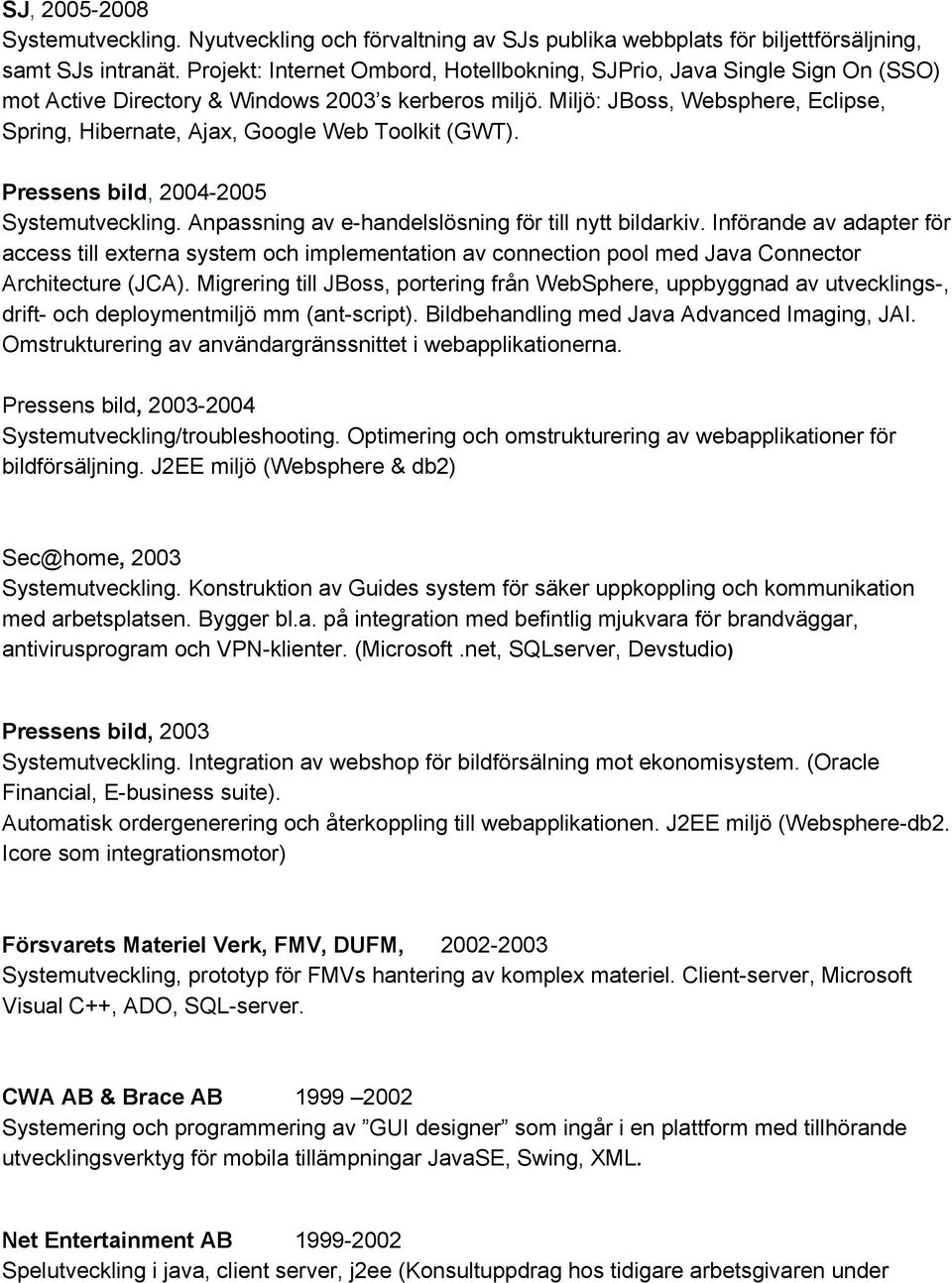 Miljö: JBoss, Websphere, Eclipse, Spring, Hibernate, Ajax, Google Web Toolkit (GWT). Pressens bild, 2004 2005 Systemutveckling. Anpassning av e handelslösning för till nytt bildarkiv.