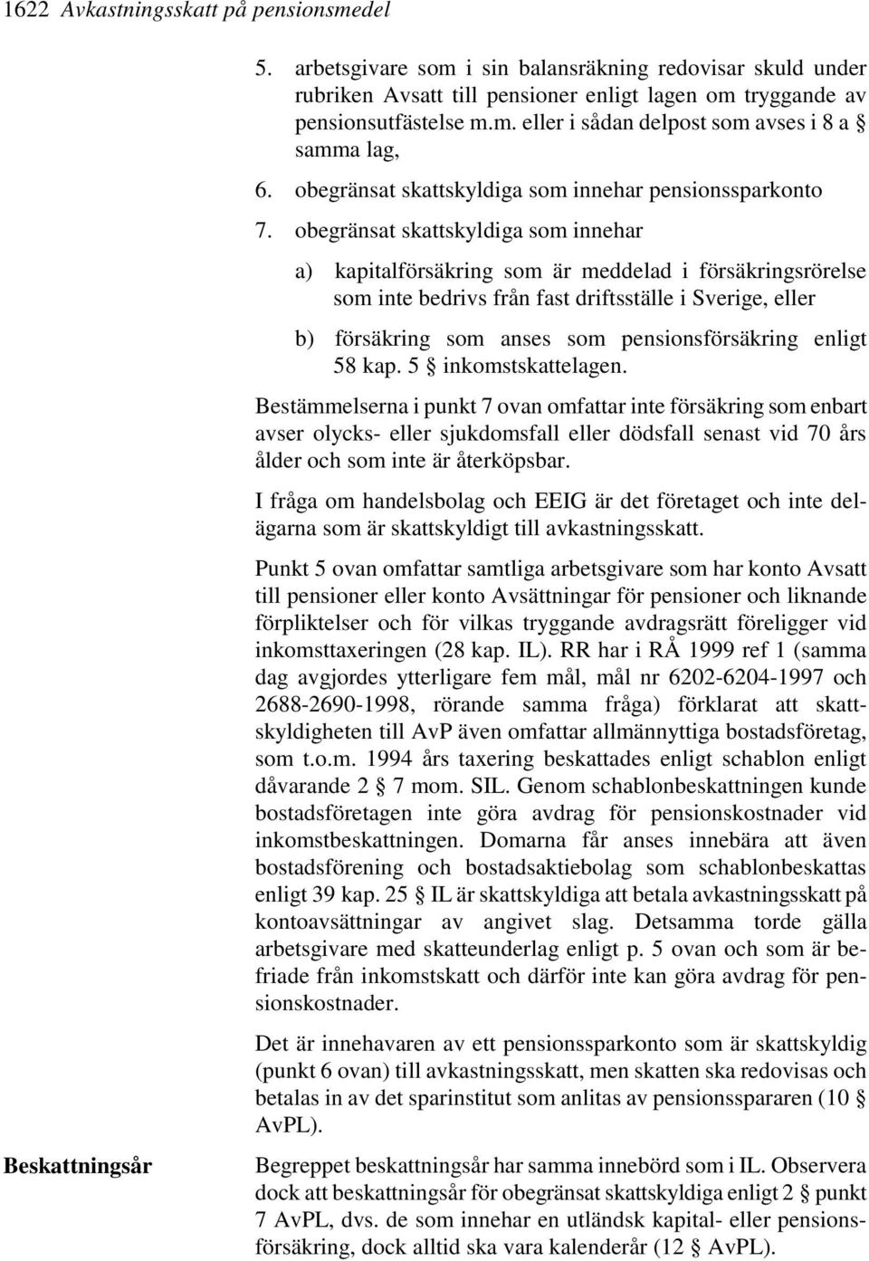 obegränsat skattskyldiga som innehar a) kapitalförsäkring som är meddelad i försäkringsrörelse som inte bedrivs från fast driftsställe i Sverige, eller b) försäkring som anses som pensionsförsäkring