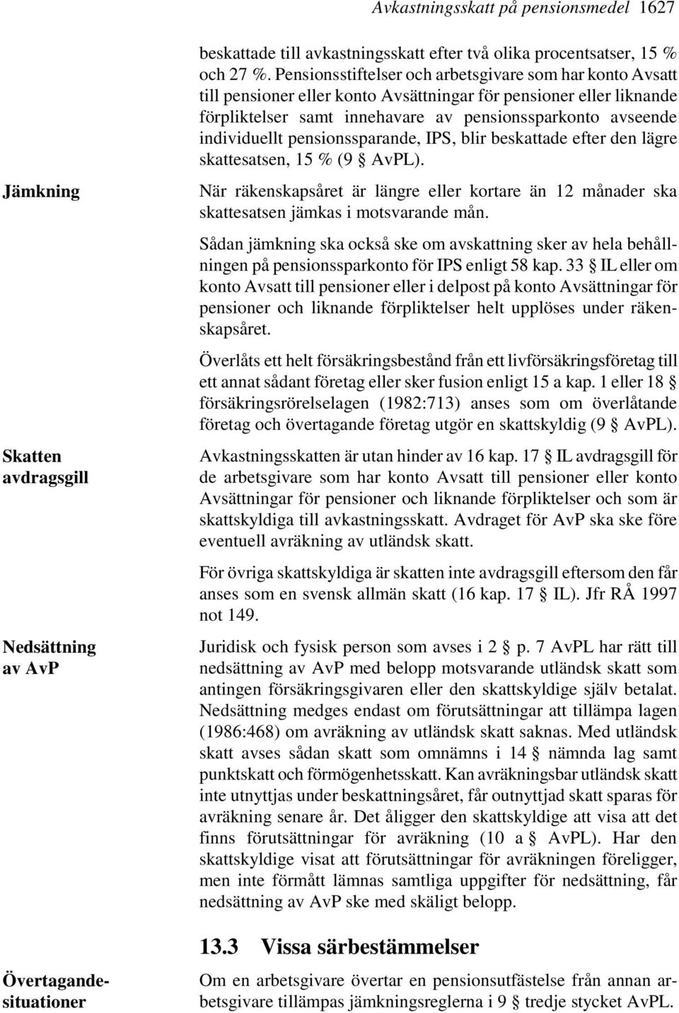 pensionssparande, IPS, blir beskattade efter den lägre skattesatsen, 15 % (9 AvPL). När räkenskapsåret är längre eller kortare än 12 månader ska skattesatsen jämkas i motsvarande mån.