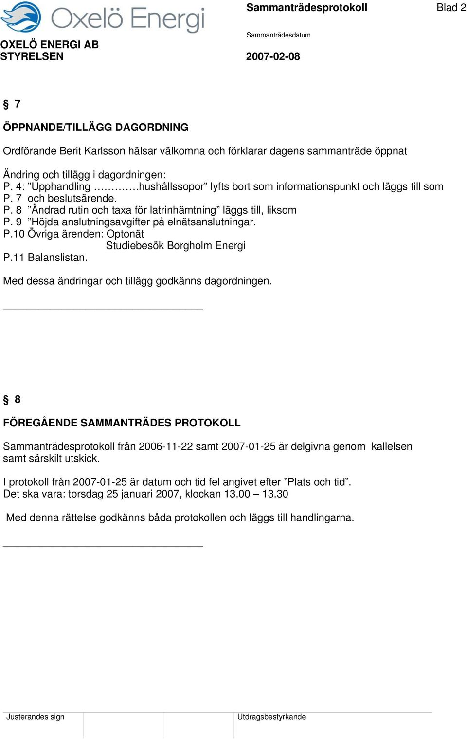 9 Höjda anslutningsavgifter på elnätsanslutningar. P.10 Övriga ärenden: Optonät Studiebesök Borgholm Energi P.11 Balanslistan. Med dessa ändringar och tillägg godkänns dagordningen.