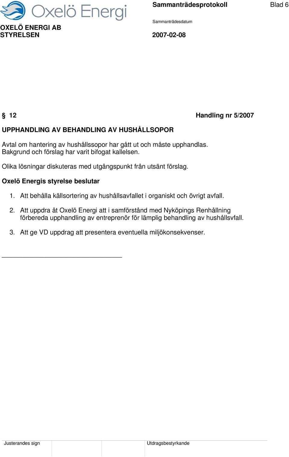 Oxelö Energis styrelse beslutar 1. Att behålla källsortering av hushållsavfallet i organiskt och övrigt avfall. 2.