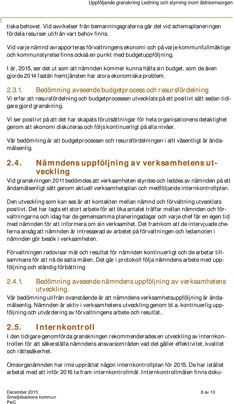 I år, 2015, ser det ut som att nämnden kommer kunna hålla sin budget, som de även gjorde 2014 fastän hemtjänsten har stora ekonomiska problem. 2.3.1. Bedömning avseende budgetprocess och resursfördelning Vi erfar att resursfördelning och budgetprocessen utvecklats på ett positivt sätt sedan tidigare gjord granskning.