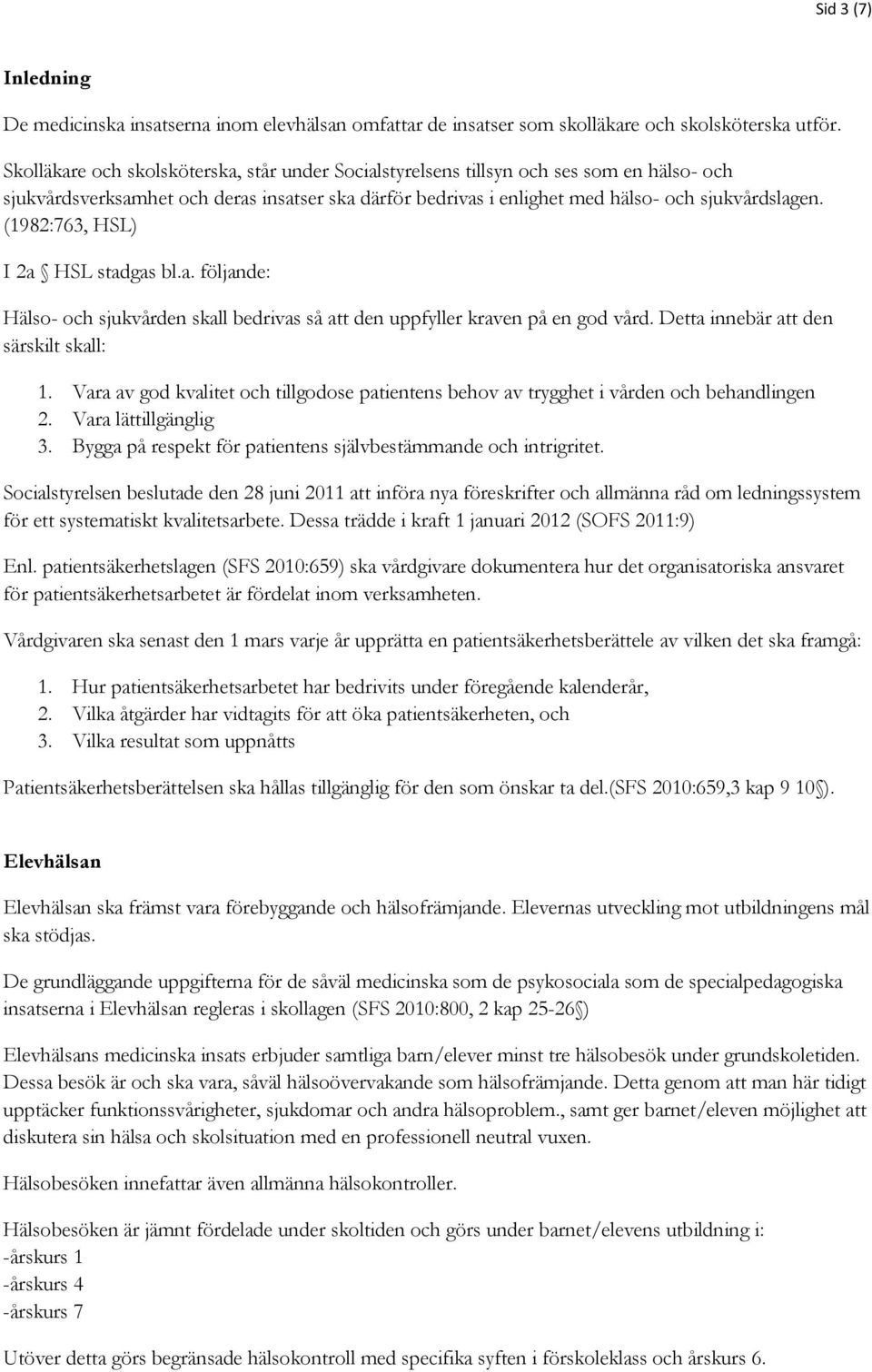 (1982:763, HSL) I 2a HSL stadgas bl.a. följande: Hälso- och sjukvården skall bedrivas så att den uppfyller kraven på en god vård. Detta innebär att den särskilt skall: 1.