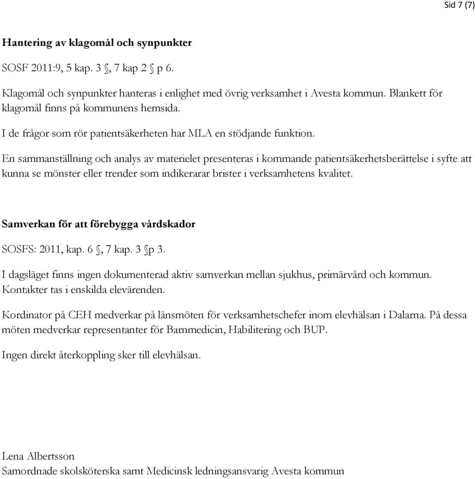 En sammanställning och analys av materielet presenteras i kommande patientsäkerhetsberättelse i syfte att kunna se mönster eller trender som indikerarar brister i verksamhetens kvalitet.