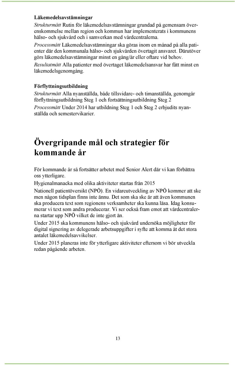 Därutöver görs läkemedelsavstämningar minst en gång/år eller oftare vid behov. Resultatmått Alla patienter med övertaget läkemedelsansvar har fått minst en läkemedelsgenomgång.