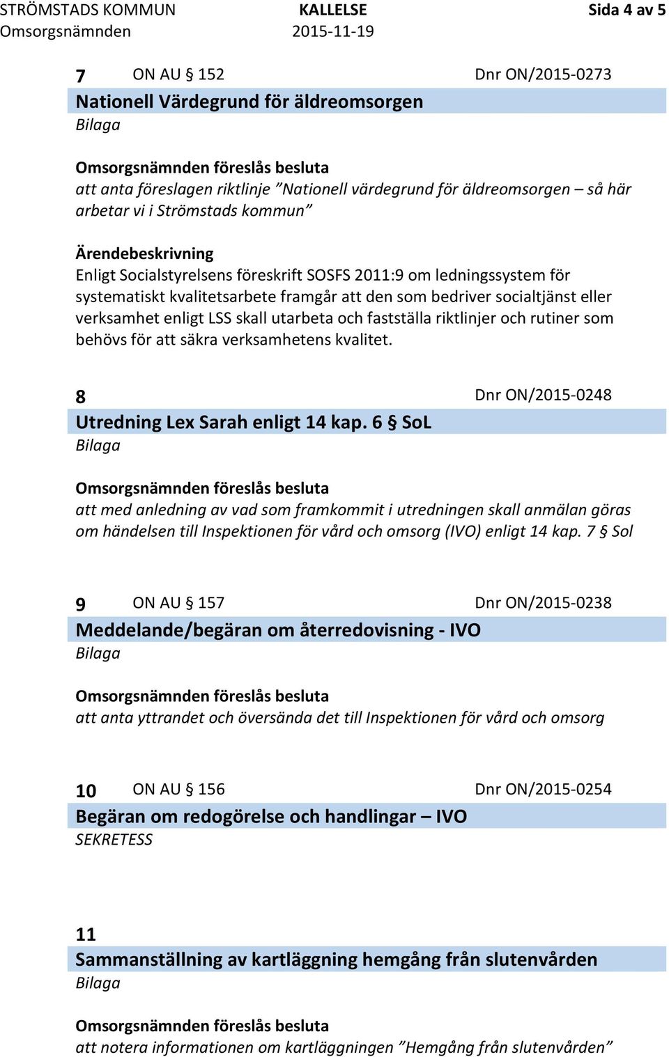 utarbeta och fastställa riktlinjer och rutiner som behövs för att säkra verksamhetens kvalitet. 8 Dnr ON/2015-0248 Utredning Lex Sarah enligt 14 kap.