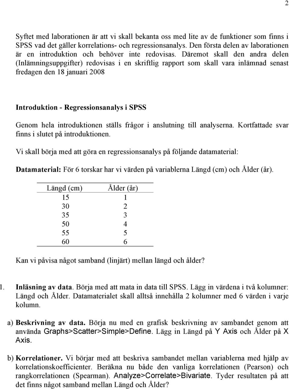 Däremot skall den andra delen (Inlämningsuppgifter) redovisas i en skriftlig rapport som skall vara inlämnad senast fredagen den 18 januari 2008 Introduktion - Regressionsanalys i SPSS Genom hela