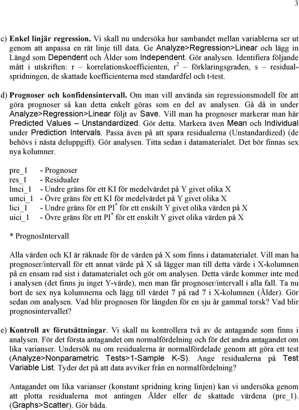 Identifiera följande mått i utskriften: r korrelationskoefficienten, r 2 förklaringsgraden, s residualspridningen, de skattade koefficienterna med standardfel och t-test.