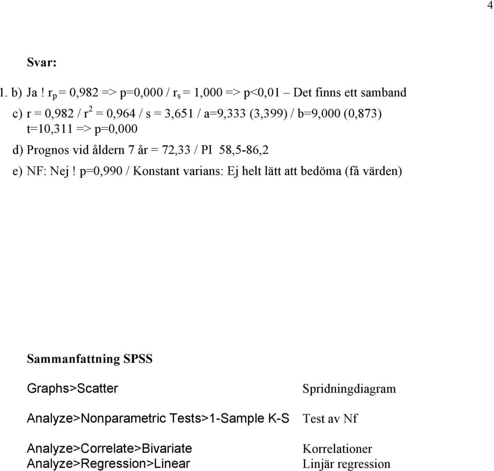 (3,399) / b=9,000 (0,873) t=10,311 => p=0,000 d) Prognos vid åldern 7 år = 72,33 / PI 58,5-86,2 e) NF: Nej!