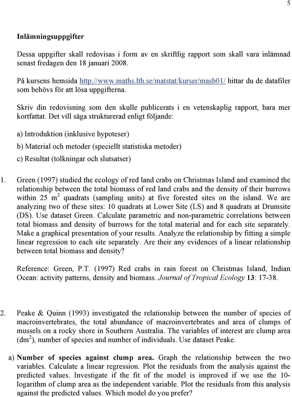 Det vill säga strukturerad enligt följande: a) Introduktion (inklusive hypoteser) b) Material och metoder (speciellt statistiska metoder) c) Resultat (tolkningar och slutsatser) 1.