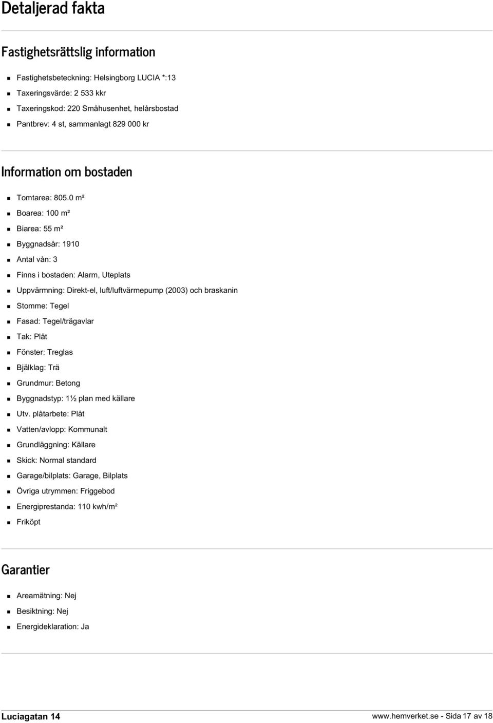 0 m² Boarea: 100 m² Biarea: 55 m² Byggnadsår: 1910 Antal vån: 3 Finns i bostaden: Alarm, Uteplats Uppvärmning: Direkt-el, luft/luftvärmepump (2003) och braskanin Stomme: Tegel Fasad: Tegel/trägavlar