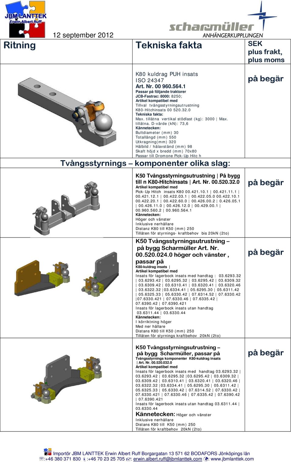 D-värde (kn): 73,6 Bultdiameter (mm) 30 Totallängd (mm) 550 Utkragning(mm) 320 Hålbild / hålavstånd (mm) 98 Skaft höjd x bredd (mm) 70x80 Passar till Dromone Pick-Up Hitc h Tvångsstyrnings