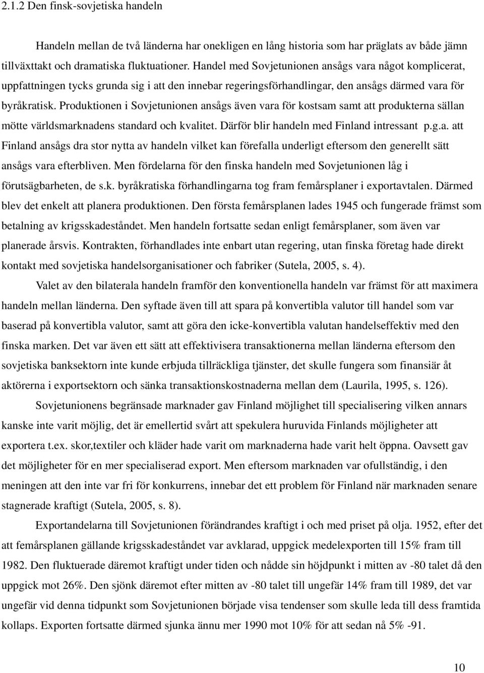 Produktionen i Sovjetunionen ansågs även vara för kostsam samt att produkterna sällan mötte världsmarknadens standard och kvalitet. Därför blir handeln med Finland intressant p.g.a. att Finland ansågs dra stor nytta av handeln vilket kan förefalla underligt eftersom den generellt sätt ansågs vara efterbliven.