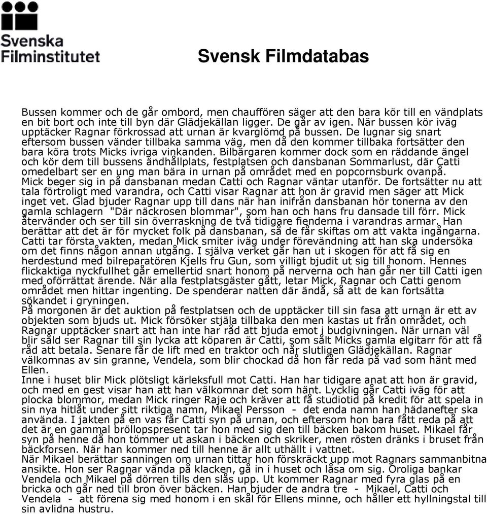 De lugnar sig snart eftersom bussen vänder tillbaka samma väg, men då den kommer tillbaka fortsätter den bara köra trots Micks ivriga vinkanden.