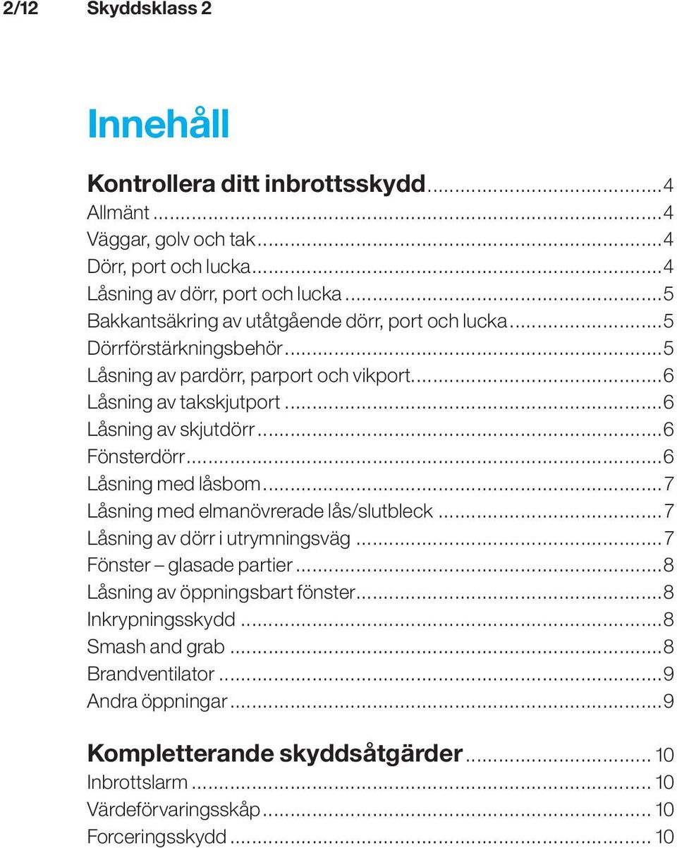 ..6 Fönsterdörr...6 Låsning med låsbom...7 Låsning med elmanövrerade lås/slutbleck...7 Låsning av dörr i utrymningsväg...7 Fönster glasade partier.