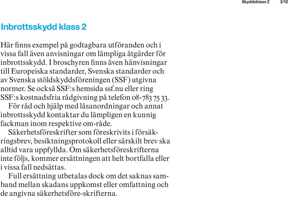 nu eller ring SSF:s kostnadsfria rådgivning på telefon 08-783 75 33. För råd och hjälp med låsanordningar och annat inbrottsskydd kontaktar du lämpligen en kunnig fackman inom respektive om-råde.