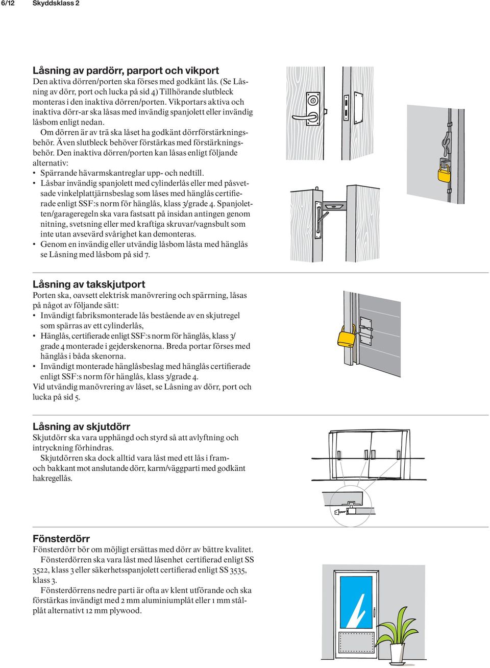 Vikportars aktiva och inaktiva dörr-ar ska låsas med invändig spanjolett eller invändig låsbom enligt nedan. Om dörren är av trä ska låset ha godkänt dörrförstärkningsbehör.
