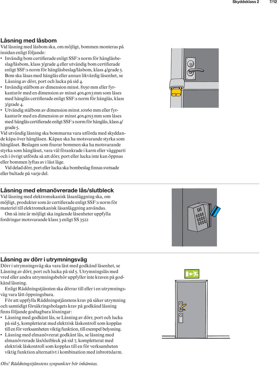 Bom ska låsas med hänglås eller annan likvärdig låsenhet, se Låsning av dörr, port och lucka på sid 4. Invändig stålbom av dimension minst.