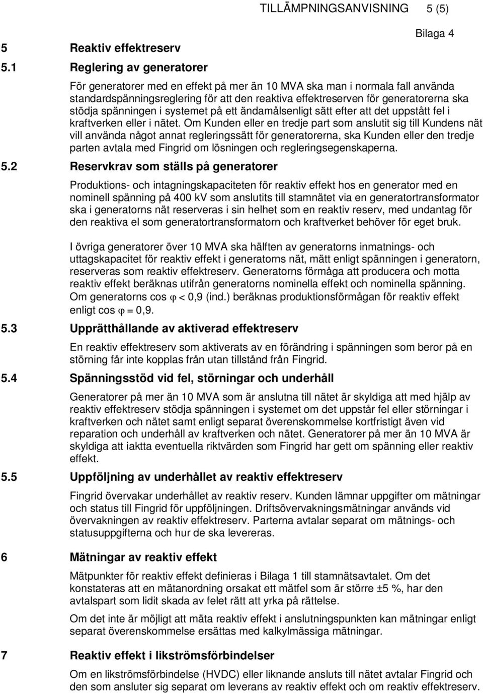 generatorerna ska stödja spänningen i systemet på ett ändamålsenligt sätt efter att det uppstått fel i kraftverken eller i nätet.