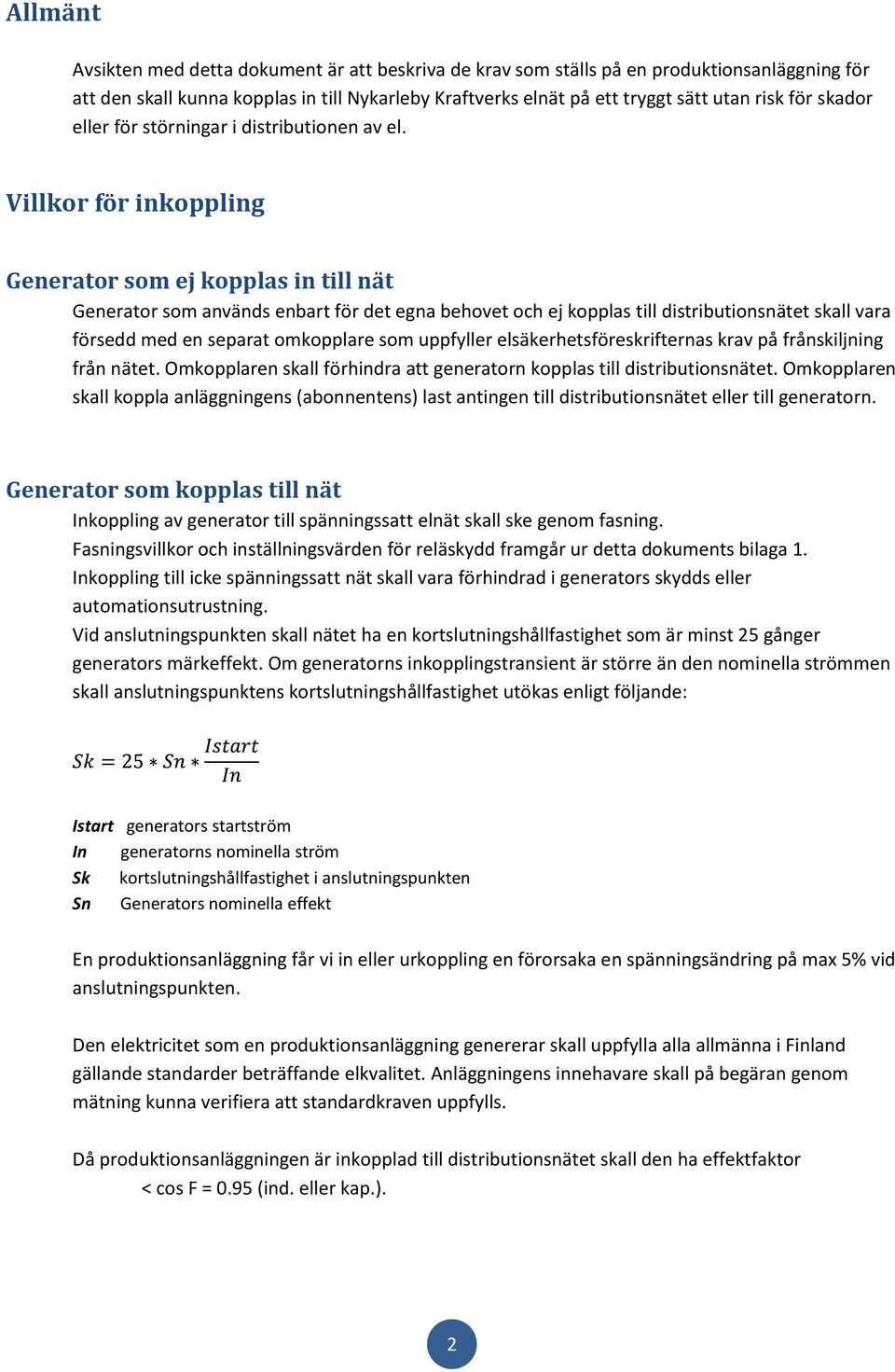 Villkor för inkoppling Generator som ej kopplas in till nät Generator som används enbart för det egna behovet och ej kopplas till distributionsnätet skall vara försedd med en separat omkopplare som