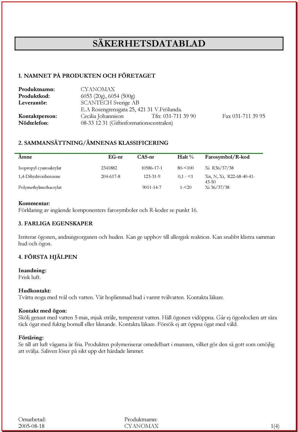 SAMMANSÄTTNING/ÄMNENAS KLASSIFICERING Ämne EG-nr CAS-nr Halt % Farosymbol/R-kod Isopropyl cyanoakrylat 2341882 10586-17-1 80-<100 Xi R36/37/38 1,4-Dihydroxibenzene 204-617-8 123-31-9 0,1 - <1 Xn, N,