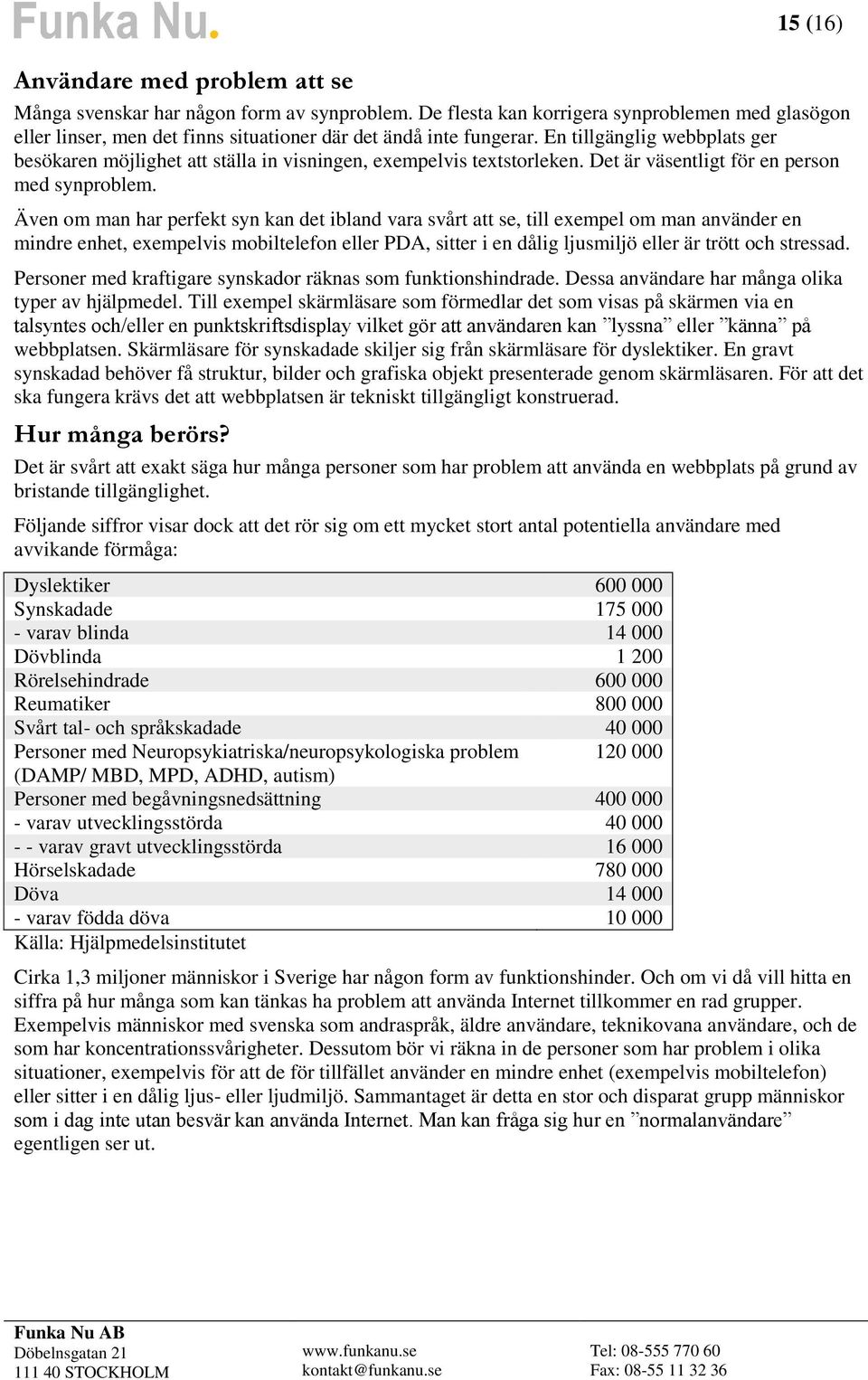 Även om man har perfekt syn kan det ibland vara svårt att se, till exempel om man använder en mindre enhet, exempelvis mobiltelefon eller PDA, sitter i en dålig ljusmiljö eller är trött och stressad.