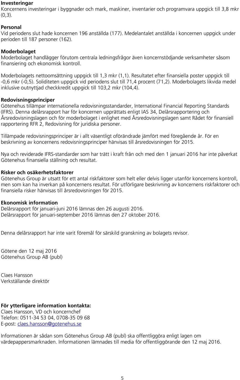 Moderbolaget Moderbolaget handlägger förutom centrala ledningsfrågor även koncernstödjande verksamheter såsom finansiering och ekonomisk kontroll.