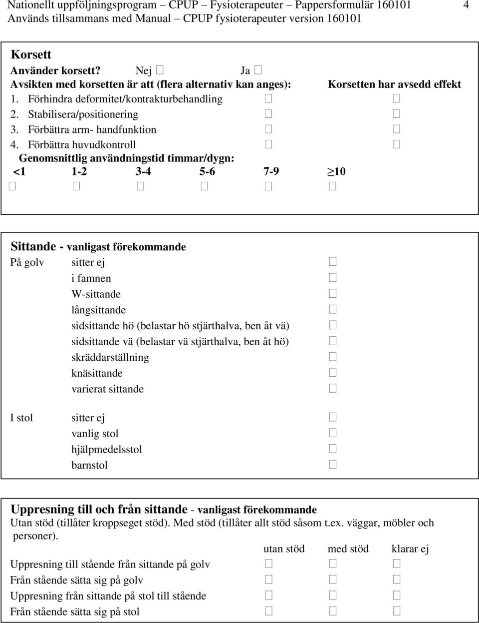 Förbättra huvudkontroll Genomsnittlig användningstid timmar/dygn: <1 1-2 3-4 5-6 7-9 10 Sittande - vanligast förekommande På golv sitter ej i famnen W-sittande långsittande sidsittande hö (belastar