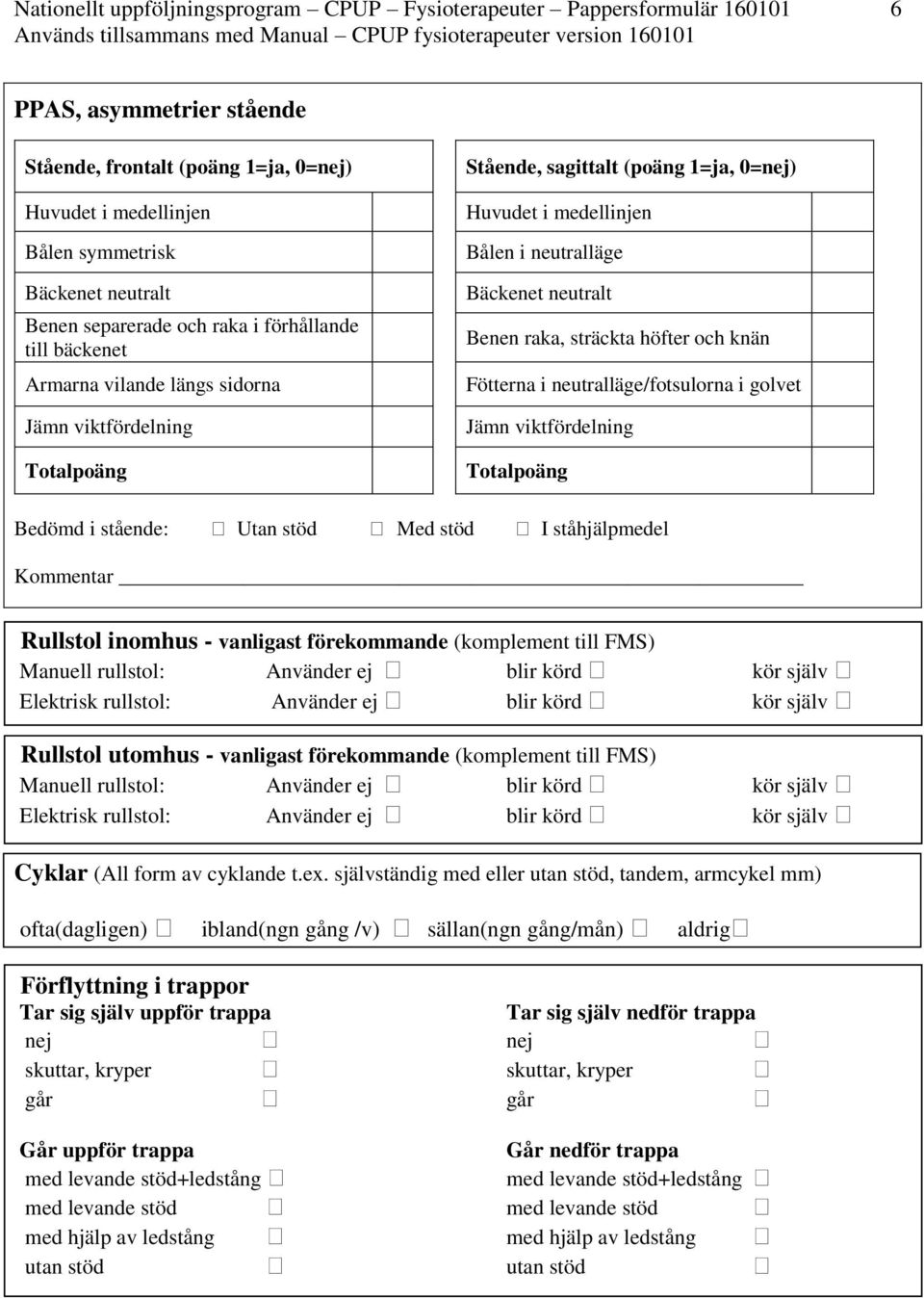 neutralläge/fotsulorna i golvet Jämn viktfördelning Totalpoäng Bedömd i stående: Utan stöd Med stöd I ståhjälpmedel Kommentar Rullstol inomhus - vanligast förekommande (komplement till FMS) Manuell