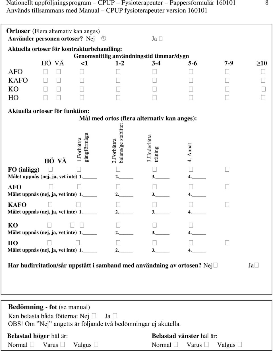 Nej Ja Aktuella ortoser för kontrakturbehandling: Genomsnittlig användningstid timmar/dygn HÖ VÄ <1 1-2 3-4 5-6 7-9 10 AFO KAFO KO HO Aktuella ortoser för funktion: Mål med ortos (flera alternativ