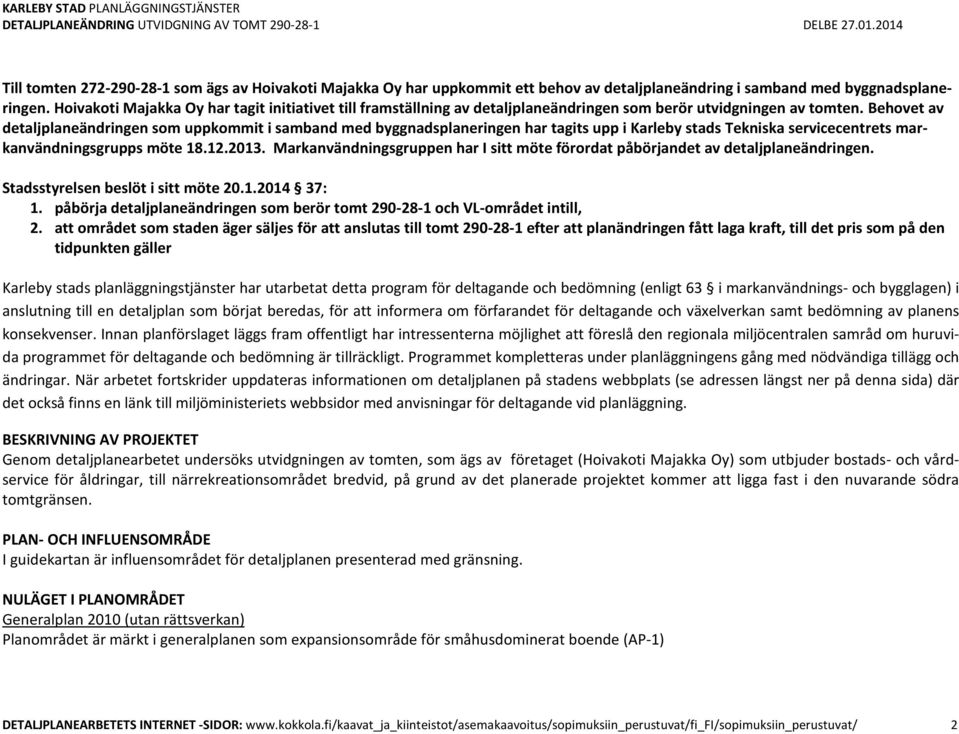 Behovet av detaljplaneändringen som uppkommit i samband med byggnadsplaneringen har tagits upp i Karleby stads Tekniska servicecentrets markanvändningsgrupps möte 18.12.2013.